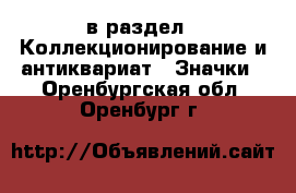  в раздел : Коллекционирование и антиквариат » Значки . Оренбургская обл.,Оренбург г.